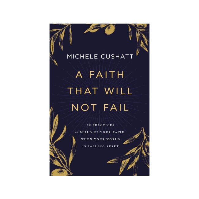 A Faith That Will Not Fail: 10 Practices to Build Up Your Faith When Your World Is Falling Apart