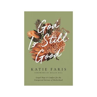 Katie Faris God Is Still Good: Gospel Hope and Comfort for the Unexpected Sorrows of Motherhood