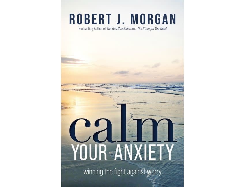 Robert J Morgan Calm Your Anxiety : Winning the Fight Against Worry