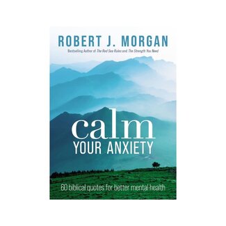 Robert J Morgan Calm Your Anxiety : 60 Biblical Quotes for Better Mental Health