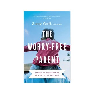 Sissy Goff The Worry-Free Parent: Living in Confidence So Your Kids Can Too