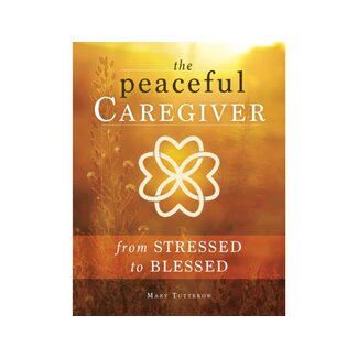 Mary Tutterow The Peaceful Caregiver: From Stressed to Blessed