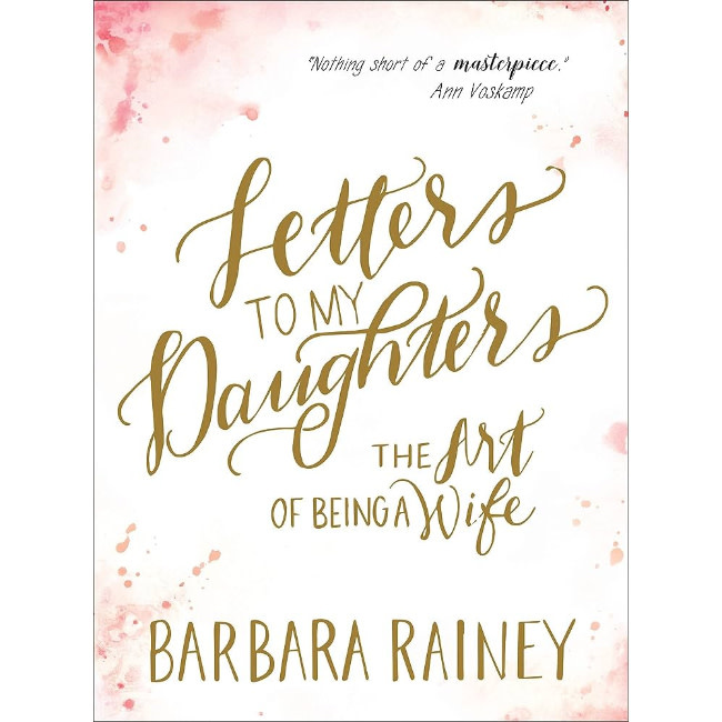 Barbara Rainey Letters To My Daughters - The Art Of Being A Wife