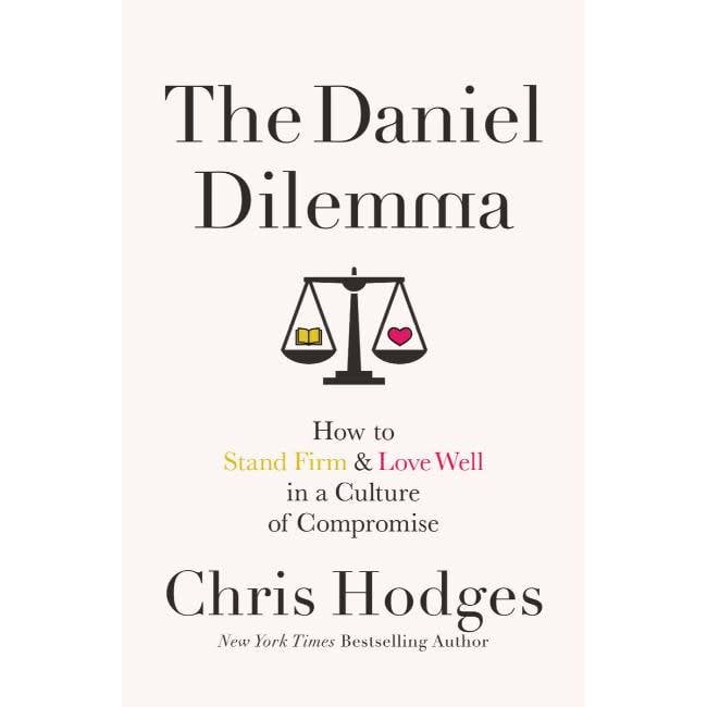 Chris Hodges The Daniel Dilemma: How to Stand Firm and Love Well in a Culture of Compromise