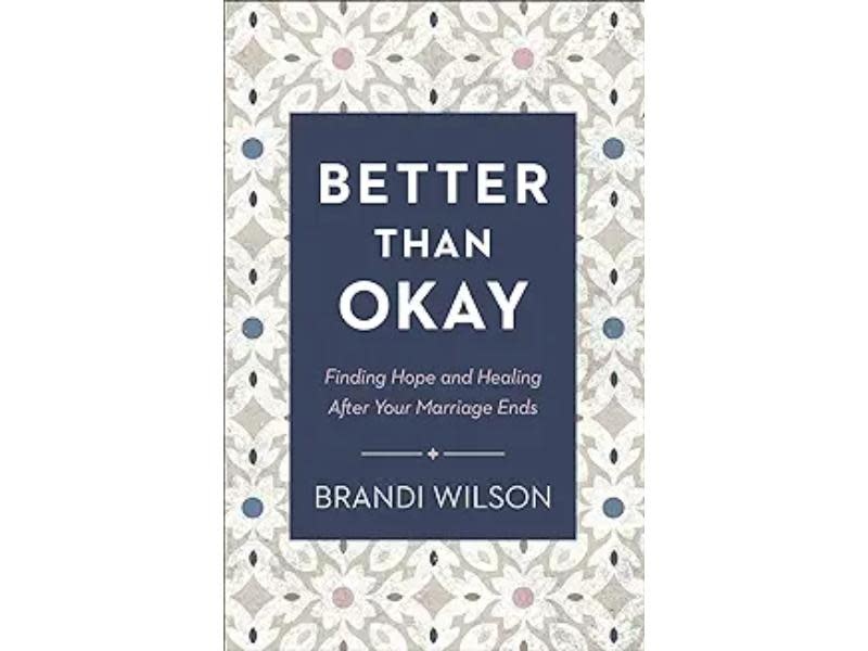 Better Than Okay: Finding Hope and Healing After Your Marriage Ends