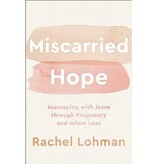 Miscarried Hope: Journeying with Jesus Through Pregnancy and Infant Loss