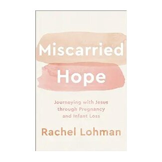 Rachel Lohman Miscarried Hope: Journeying with Jesus Through Pregnancy and Infant Loss