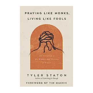 Tyler Staton Praying Like Monks, Living Like Fools: An Invitation to the Wonder and Mystery of Prayer