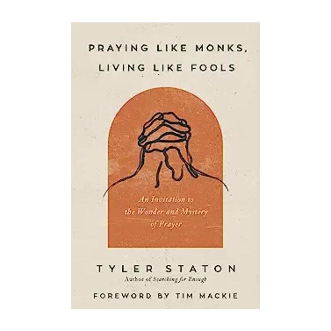 Praying Like Monks, Living Like Fools: An Invitation to the Wonder and Mystery of Prayer