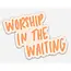 Worship in the Waiting Sticker