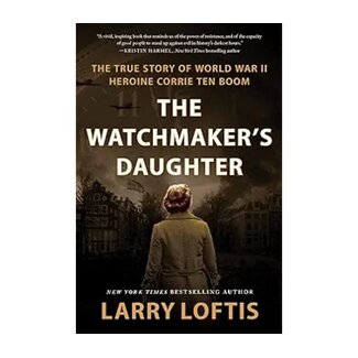 Larry Loftis The Watchmaker's Daughter: The True Story of World War II Heroine Corrie Ten Boom
