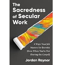 Jordan Raynor The Sacredness of Secular Work: 4 Ways Your Job Matters for Eternity