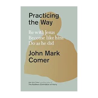 John Mark Comer Practicing the Way: Be with Jesus. Become Like Him. Do as He Did.