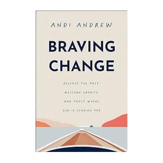Andi Andrew Braving Change: Release the Past, Welcome Growth, and Trust Where God Is Leading You