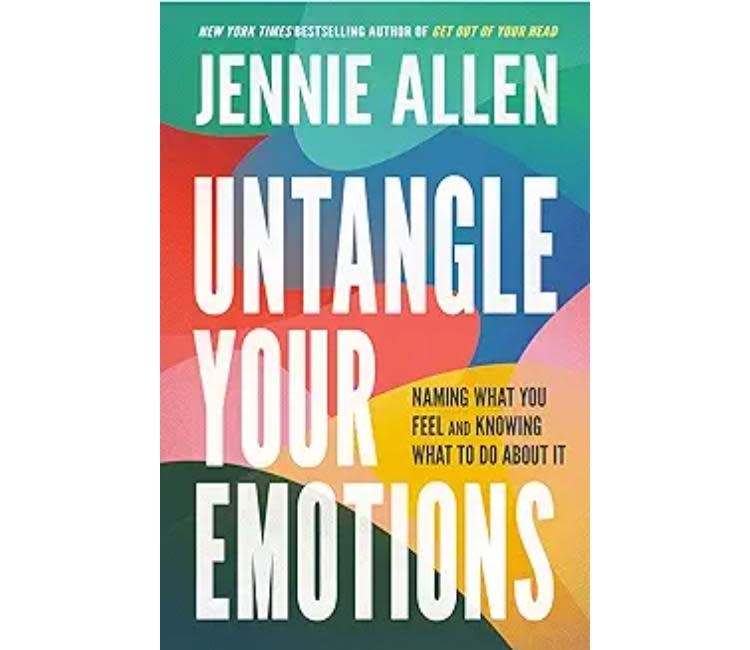 Jennie Allen Untangle Your Emotions: Naming What You Feel and Knowing What to Do About It