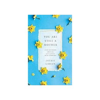 Jackie Gibson You Are Still a Mother: Hope for Women Grieving a Stillbirth or Miscarriage Jackie Gibson You Are Still a Mother: Hope for Women Grieving a Stillbirth or Miscarriage