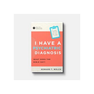 Edward Welch I Have a Psychiatric Diagnosis: What Does the Bible Say?