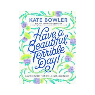 Kate Bowler Have a Beautiful, Terrible Day!: Daily Meditations for the Ups, Downs & In-Betweens