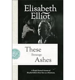 These Strange Ashes: A Deeply Personal Account of Elisabeth Elliot's First Year as a Missionary