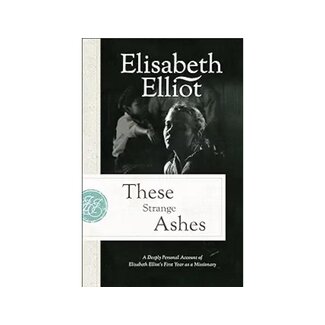 These Strange Ashes: A Deeply Personal Account of Elisabeth Elliot's First Year as a Missionary