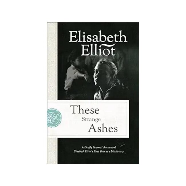 These Strange Ashes: A Deeply Personal Account of Elisabeth Elliot's First Year as a Missionary