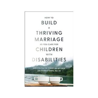 Kristin Faith Evans & Todd Evans How to Build A Thriving Marriage As You Care For Children With Disabilities