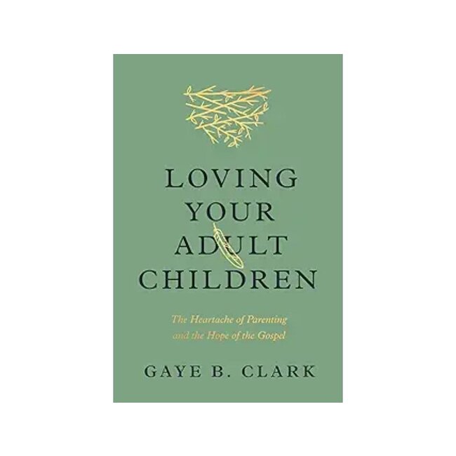 Loving Your Adult Children: The Heartache of Parenting and the Hope of the Gospel