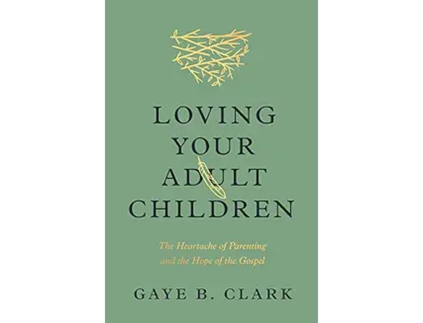 Loving Your Adult Children: The Heartache of Parenting and the Hope of the Gospel