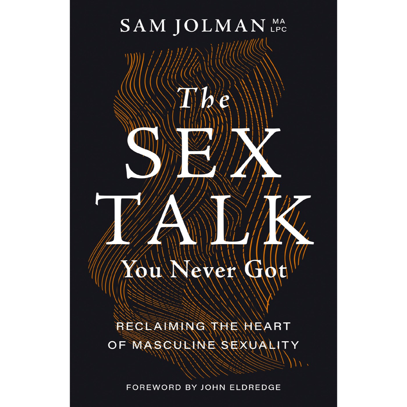 Sam Jolman The Sex Talk You Never Got: Reclaiming the Heart of Masculine Sexuality