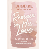 Remain in His Love: 90 Devotions to Help You Dig Deep and Draw Closer to God