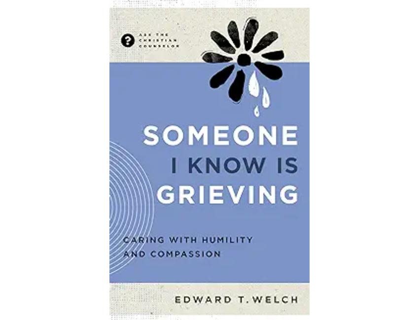 Edward T. Welch Someone I Know Is Grieving