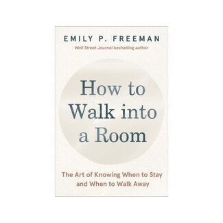 Emily P. Freeman How to Walk Into a Room: The Art of Knowing When to Stay and When to Walk Away