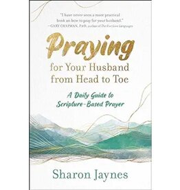 Sharon Jaynes Praying for Your Husband from Head to Toe: A Daily Guide to Scripture-Based Prayer