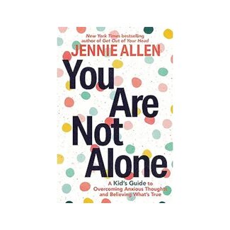 Jennie Allen You Are Not Alone: A Kids Guide To Overcoming Anxious Thoughs And Believing What's True
