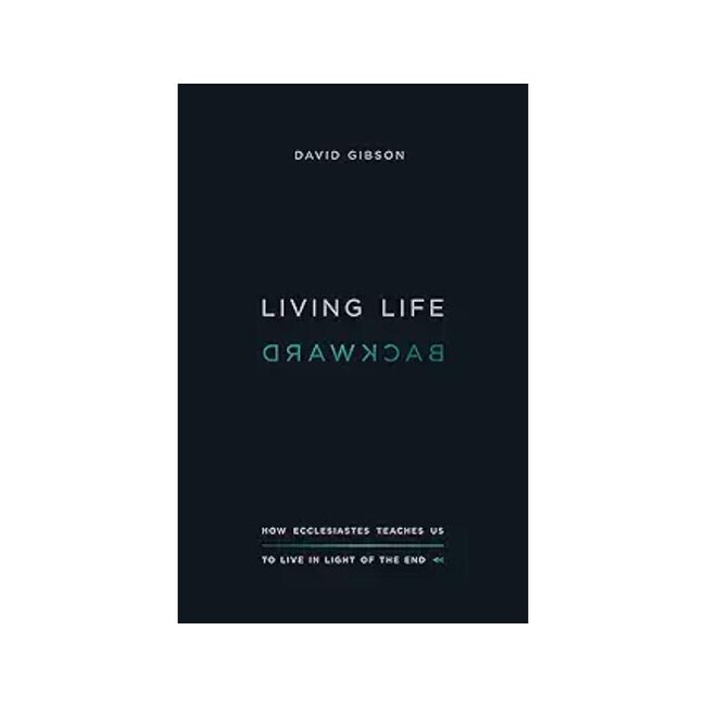 Living Life Backward: How Ecclesiastes Teaches Us to Live in Light of the End