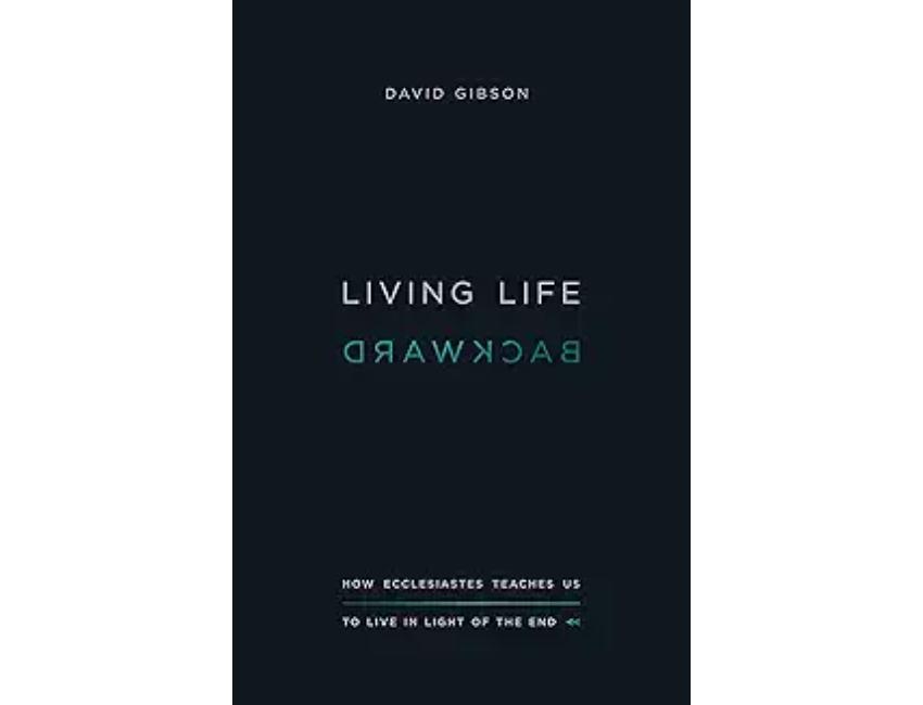 Living Life Backward: How Ecclesiastes Teaches Us to Live in Light of the End