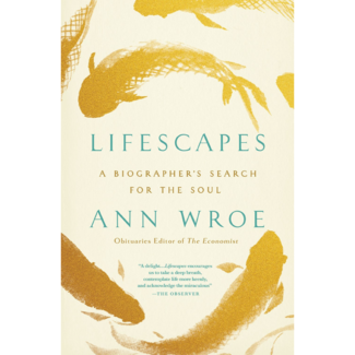 Ann Wroe Lifescapes: A Biographer's Search for the Soul