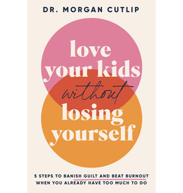 Love Your Kids Without Losing Yourself: 5 Steps to Banish Guilt and Beat Burnout When You Already Have Too Much to Do