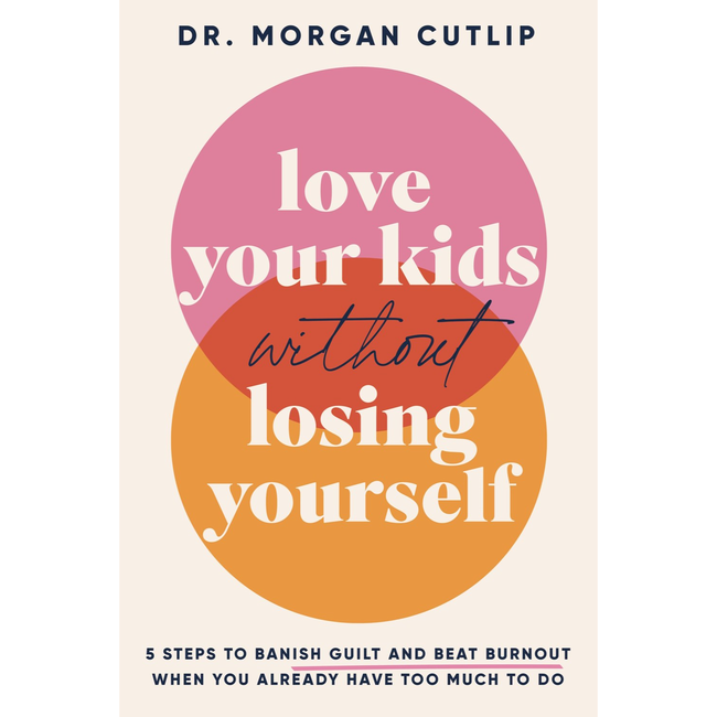 Love Your Kids Without Losing Yourself: 5 Steps to Banish Guilt and Beat Burnout When You Already Have Too Much to Do
