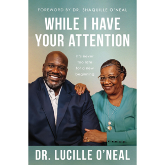 Dr. Lucille O'Neal While I Have Your Attention: It’s Never Too Late for a New Beginning