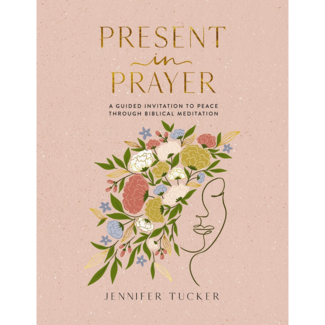 Jennifer Tucker Present in Prayer: A Guided Invitation to Peace Through Biblical Meditation