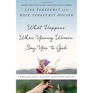 Lysa Terkeurst What Happens When Young Women Say Yes to God: Embracing God's Amazing Adventure for You