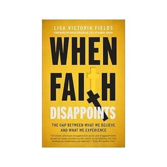 Lisa Victoria Fields When Faith Disappoints: The Gap Between What We Believe and What We Experience