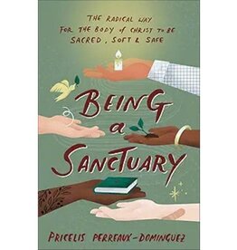 Being a Sanctuary: The Radical Way for the Body of Christ to Be Sacred, Soft, and Safe