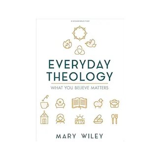 Mary Wiley Everyday Theology - Bible Study Book: What You Believe Matters