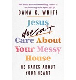Dana K. White Jesus Doesn't Care About Your Messy House