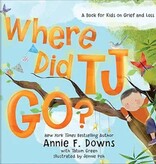 Annie F. Downs Where Did TJ Go? A Book for Kids on Grief and Loss