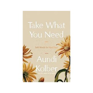 Aundi Kobler Take What You Need: Soft Words for Hard Days
