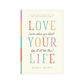 Rachel Awtrey Love Your Life (Even When You Don’t Like It All the Time)