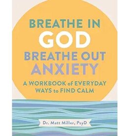 Matt Miller Breathe in God, Breathe Out Anxiety: A Workbook of Everyday Ways to Find Calm by Welcoming the Spirit